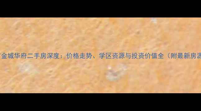 图片 柳市金城华府二手房深度：价格走势、学区资源与投资价值全（附最新房源）2