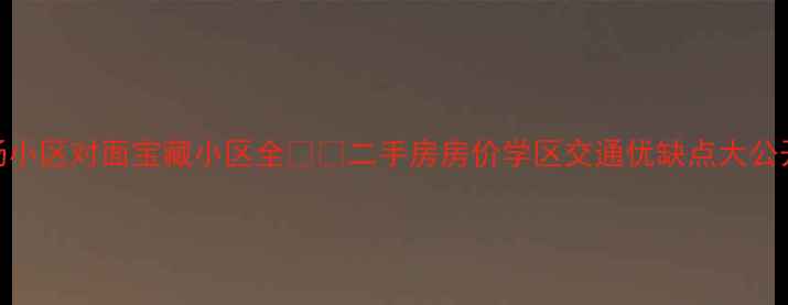 图片 校场小区对面宝藏小区全🏷️二手房房价学区交通优缺点大公开！