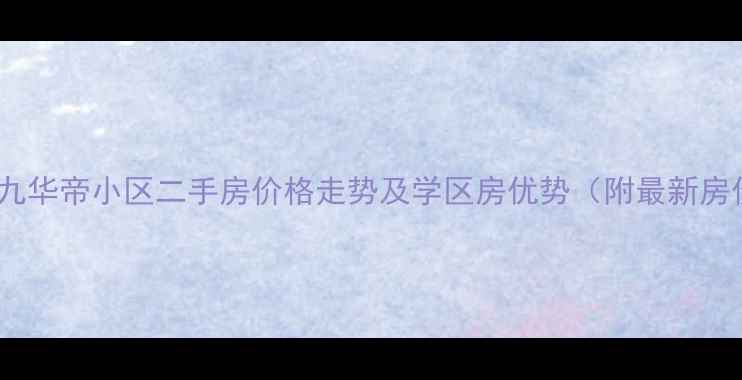 图片 株洲九九华帝小区二手房价格走势及学区房优势（附最新房价表）1