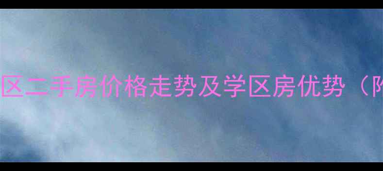 图片 株洲九九华帝小区二手房价格走势及学区房优势（附最新房价表）2