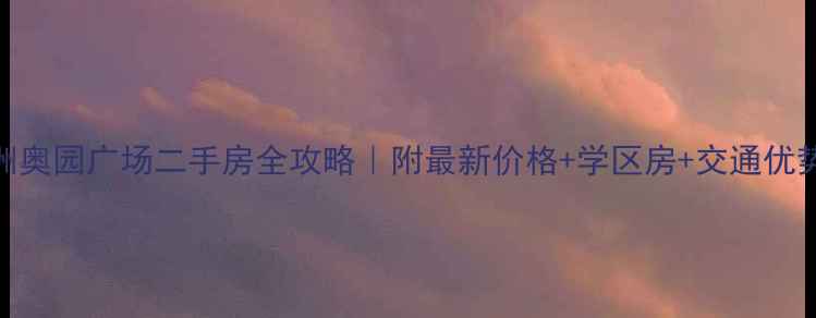 图片 株洲奥园广场二手房全攻略｜附最新价格+学区房+交通优势🏠