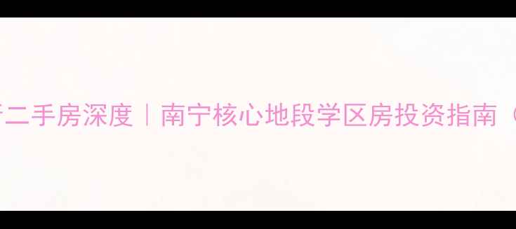 图片 核心南宁军区干休所二手房深度｜南宁核心地段学区房投资指南（附最新房价数据）2