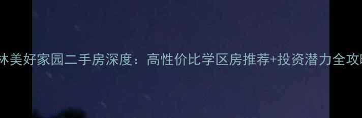 图片 桂林美好家园二手房深度：高性价比学区房推荐+投资潜力全攻略1