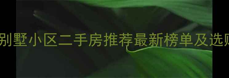 图片 桐城市别墅小区二手房推荐最新榜单及选购指南2