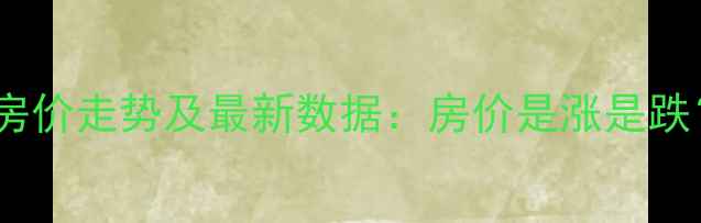 图片 梁溪区二手房房价走势及最新数据：房价是涨是跌？附深度分析2