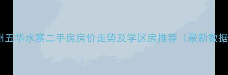 图片 梅州五华水寨二手房房价走势及学区房推荐（最新数据）1