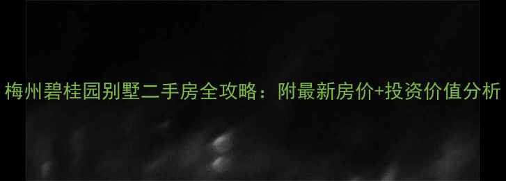 图片 梅州碧桂园别墅二手房全攻略：附最新房价+投资价值分析