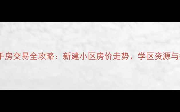 图片 棘洪滩二手房交易全攻略：新建小区房价走势、学区资源与投资价值2