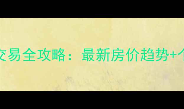 图片 森林公园二手房交易全攻略：最新房价趋势+个人房源避坑指南