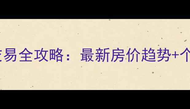 图片 森林公园二手房交易全攻略：最新房价趋势+个人房源避坑指南1