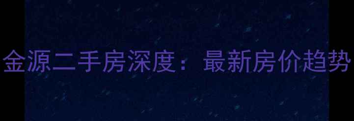 图片 椒江区心海金源二手房深度：最新房价趋势与购房指南