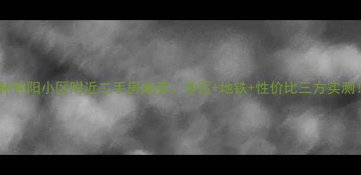 图片 榆林钟阳小区附近二手房推荐：学区+地铁+性价比三方实测！1