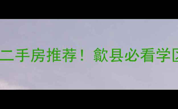 图片 歙县新都博苑二手房推荐！歙县必看学区房+交通配套