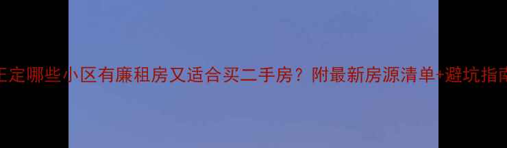 图片 正定哪些小区有廉租房又适合买二手房？附最新房源清单+避坑指南