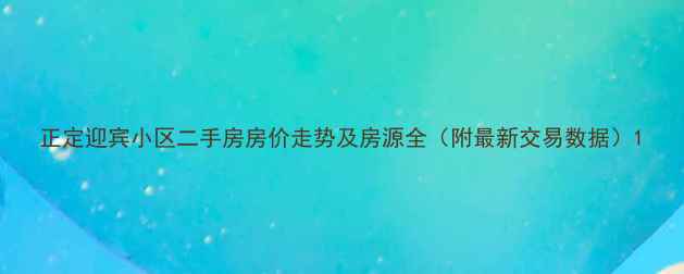 图片 正定迎宾小区二手房房价走势及房源全（附最新交易数据）1
