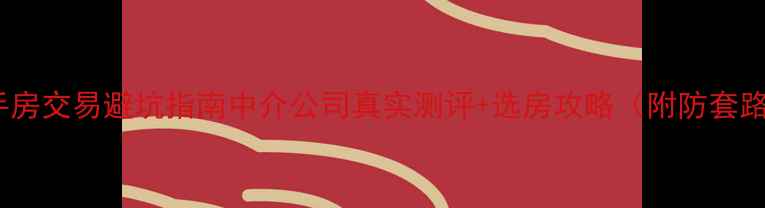 图片 武威二手房交易避坑指南中介公司真实测评+选房攻略（附防套路话术）1