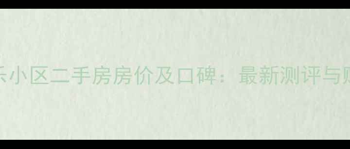 图片 武康康乐小区二手房房价及口碑：最新测评与购房指南