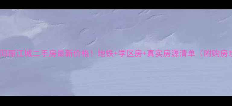 图片 武昌常阳丽江城二手房最新价格！地铁+学区房+真实房源清单（附购房攻略）1