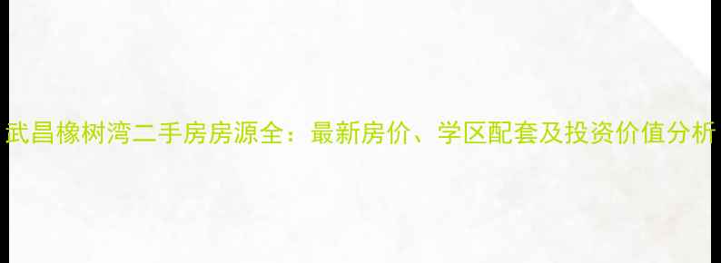图片 武昌橡树湾二手房房源全：最新房价、学区配套及投资价值分析