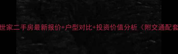 图片 武昌黄鹤世家二手房最新报价+户型对比+投资价值分析（附交通配套全攻略）