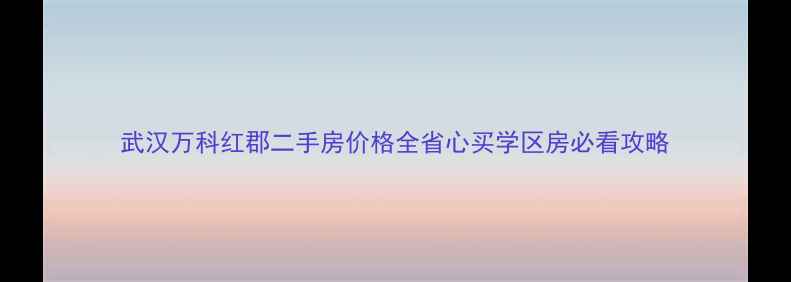 图片 武汉万科红郡二手房价格全省心买学区房必看攻略