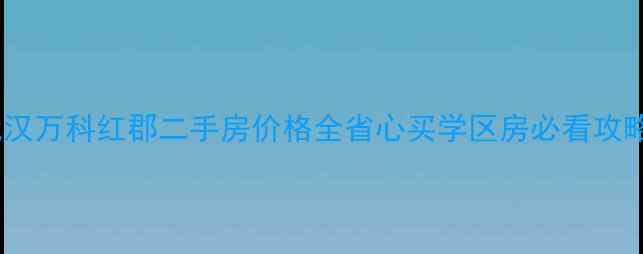 图片 武汉万科红郡二手房价格全省心买学区房必看攻略1