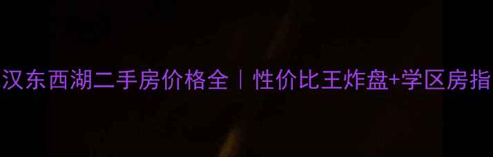 图片 武汉东西湖二手房价格全｜性价比王炸盘+学区房指南