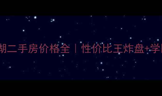 图片 武汉东西湖二手房价格全｜性价比王炸盘+学区房指南2