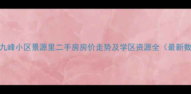 图片 武汉九峰小区景源里二手房房价走势及学区资源全（最新数据）