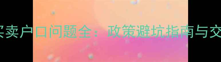 图片 武汉二手房买卖户口问题全：政策避坑指南与交易实操手册1