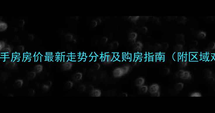 图片 武汉二手房房价最新走势分析及购房指南（附区域对比）1