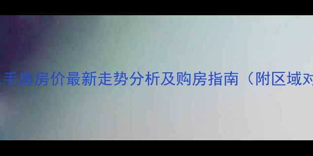 图片 武汉二手房房价最新走势分析及购房指南（附区域对比）2