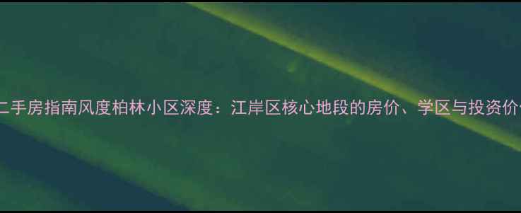 图片 武汉二手房指南风度柏林小区深度：江岸区核心地段的房价、学区与投资价值全1