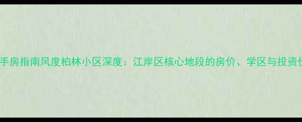 图片 武汉二手房指南风度柏林小区深度：江岸区核心地段的房价、学区与投资价值全2