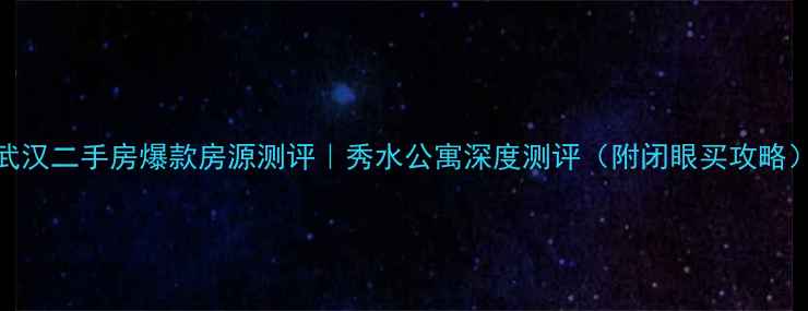 图片 武汉二手房爆款房源测评｜秀水公寓深度测评（附闭眼买攻略）