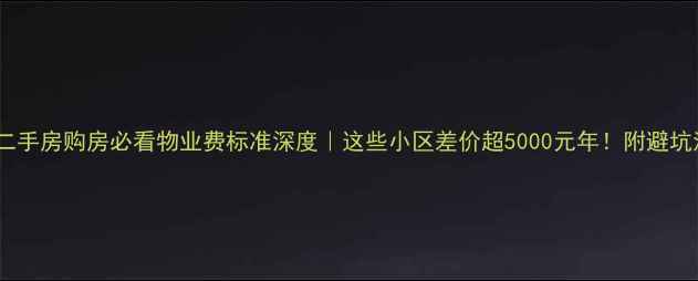 图片 武汉二手房购房必看物业费标准深度｜这些小区差价超5000元年！附避坑清单1