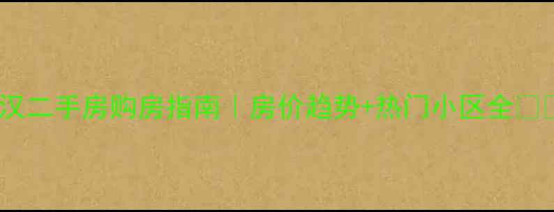 图片 武汉二手房购房指南｜房价趋势+热门小区全🏠💰2