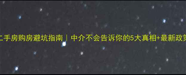 图片 武汉二手房购房避坑指南｜中介不会告诉你的5大真相+最新政策解读