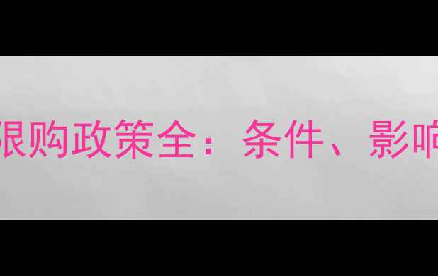 图片 武汉二手房限购政策全：条件、影响与购房攻略