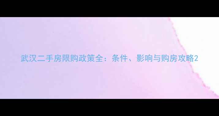 图片 武汉二手房限购政策全：条件、影响与购房攻略2