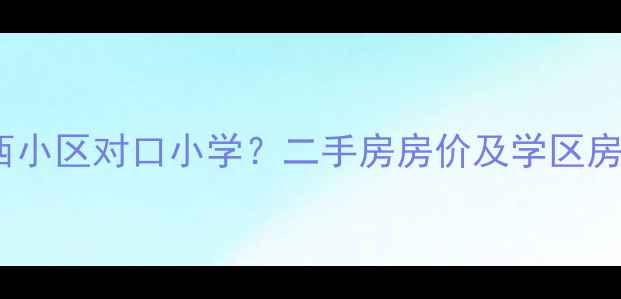 图片 武汉关西小区对口小学？二手房房价及学区房攻略全1