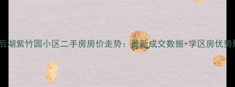 图片 武汉后湖紫竹园小区二手房房价走势：最新成交数据+学区房优势解读2