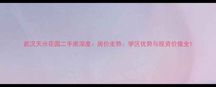图片 武汉天兴花园二手房深度：房价走势、学区优势与投资价值全1