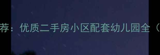 图片 武汉学区房推荐：优质二手房小区配套幼儿园全（附最新名单）