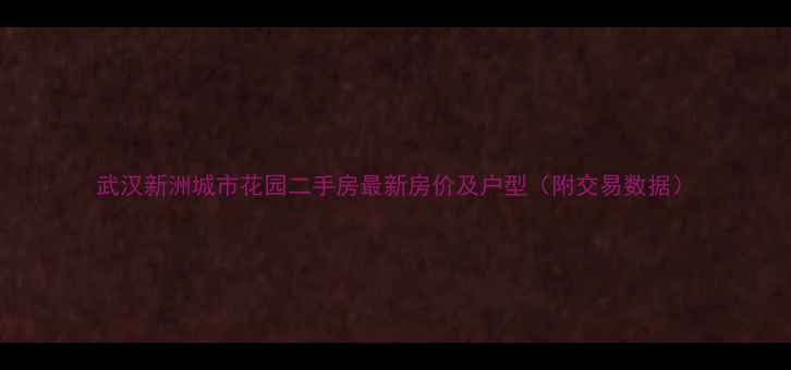图片 武汉新洲城市花园二手房最新房价及户型（附交易数据）