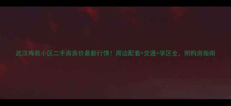 图片 武汉梅苑小区二手房房价最新行情！周边配套+交通+学区全，附购房指南