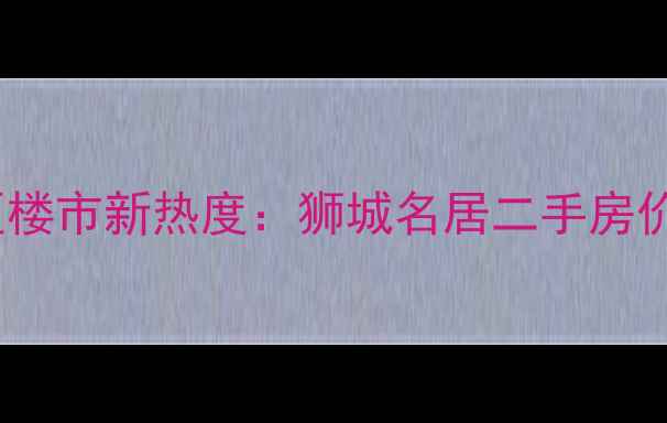 图片 武汉江夏区楼市新热度：狮城名居二手房价破局分析1