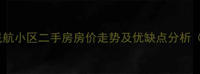 图片 武汉江夏区民航小区二手房房价走势及优缺点分析（最新数据）2