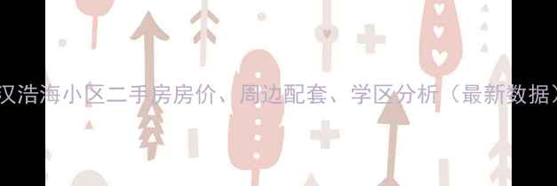 图片 武汉浩海小区二手房房价、周边配套、学区分析（最新数据）1