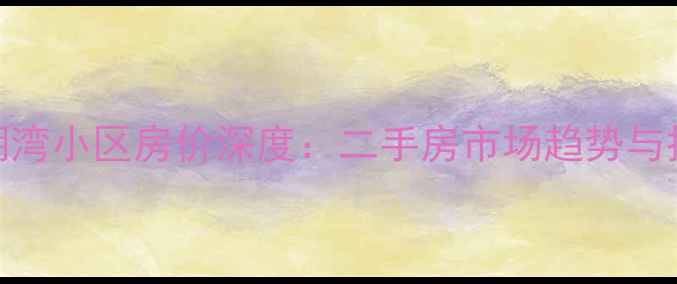 图片 武汉澎湖湾小区房价深度：二手房市场趋势与投资指南